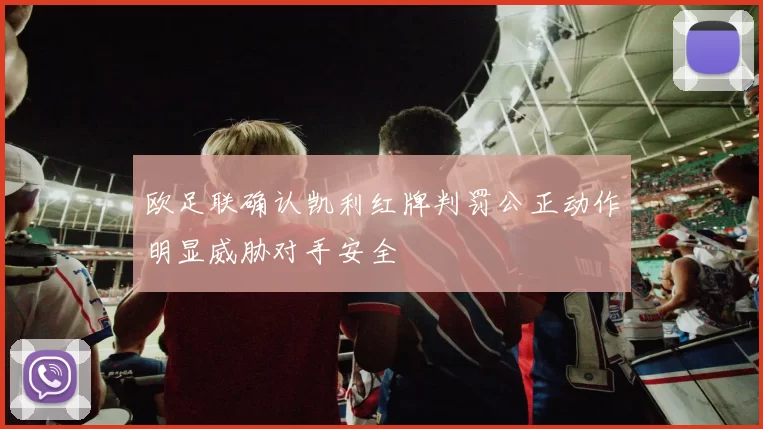 欧足联确认凯利红牌判罚公正动作明显威胁对手安全