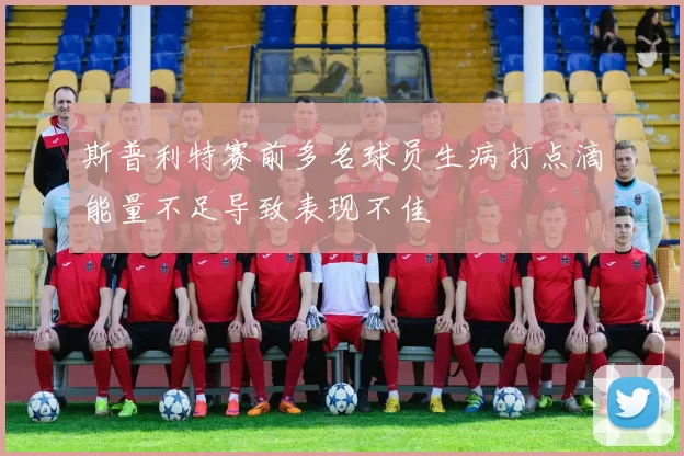 斯普利特赛前多名球员生病打点滴能量不足导致表现不佳