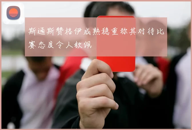 斯通斯赞格伊成熟稳重称其对待比赛态度令人钦佩