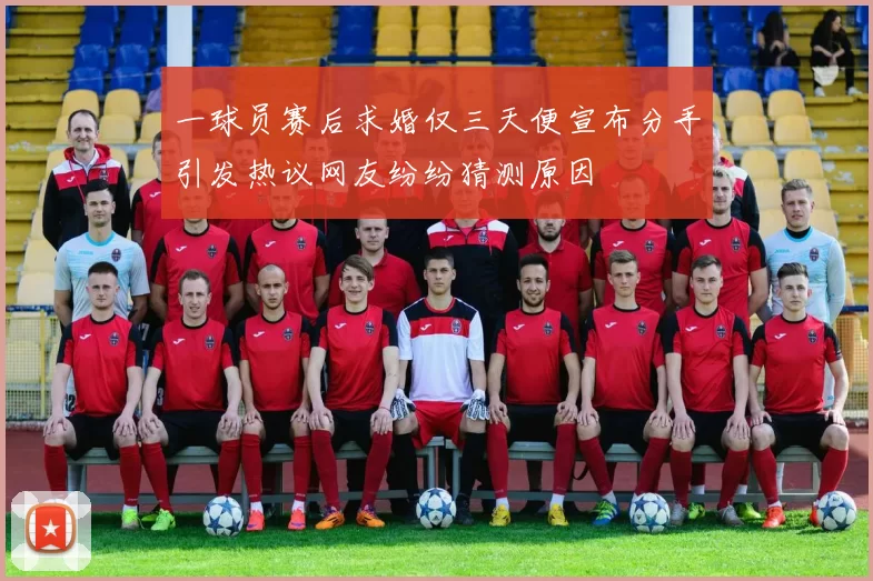 一球员赛后求婚仅三天便宣布分手引发热议网友纷纷猜测原因