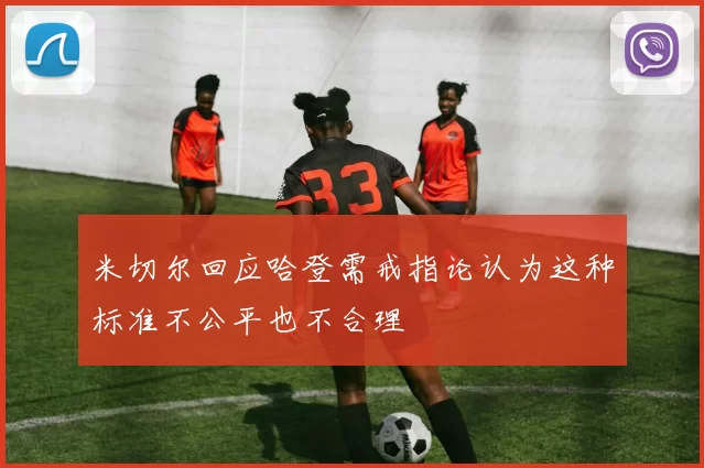 米切尔回应哈登需戒指论认为这种标准不公平也不合理